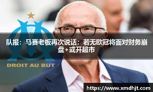 队报：马赛老板再次说话；若无欧冠将面对财务崩盘+或开超市