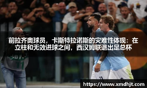 前拉齐奥球员，卡斯特拉诺斯的灾难性体现：在立柱和无效进球之间，西汉姆联退出足总杯